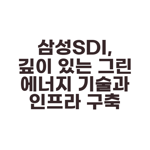 삼성SDI, 깊이 있는 그린 에너지 기술과 인프라 구축