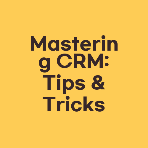 Mastering CRM: Tips & Tricks