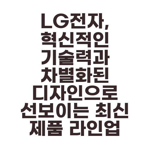 LG전자, 혁신적인 기술력과 차별화된 디자인으로 선보이는 최신 제품 라인업