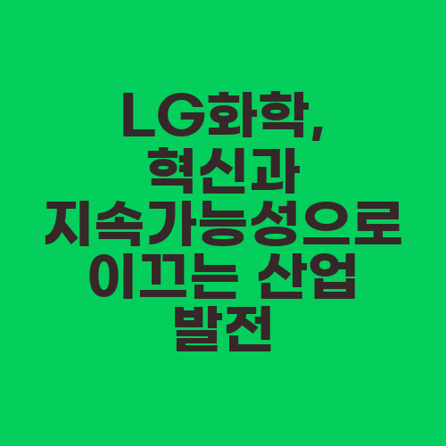 LG화학, 혁신과 지속가능성으로 이끄는 산업 발전