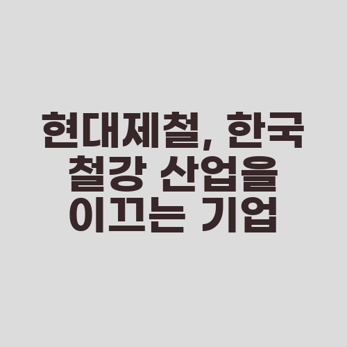 현대제철, 한국 철강 산업을 이끄는 기업